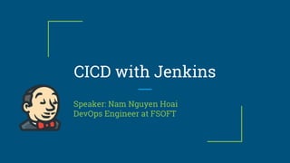CICD with Jenkins
Speaker: Nam Nguyen Hoai
DevOps Engineer at FSOFT
 