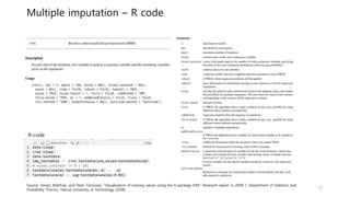 Multiple imputation – R code
31
R-code
Source: Templ, Matthias, and Peter Filzmoser. "Visualization of missing values using the R-package VIM." Reserach report cs-2008-1, Department of Statistics and
Probability Therory, Vienna University of Technology (2008).
 