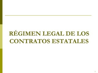 RÉGIMEN LEGAL DE LOS
CONTRATOS ESTATALES
1
 