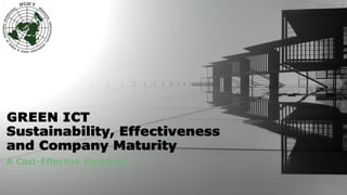 GREEN ICT
Sustainability, Effectiveness
and Company Maturity
A Cost-Effective Approach
December 18
 