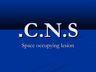 C.N.SC.N.S..Space occupying lesionSpace occupying lesion
 
