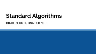 Standard Algorithms
HIGHER COMPUTING SCIENCE
 