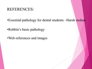 REFERENCES:
•Essential pathology for dental students –Harsh mohan
•Robbin’s basic pathology
•Web references and images
 