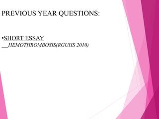 PREVIOUS YEAR QUESTIONS:
•SHORT ESSAY
HEMOTHROMBOSIS(RGUHS 2010)
 