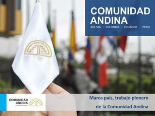 Marca país, trabajo pionero
de la Comunidad Andina
 