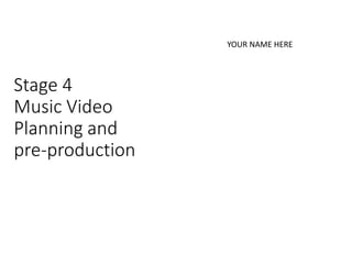Stage 4
Music Video
Planning and
pre-production
YOUR NAME HERE
 