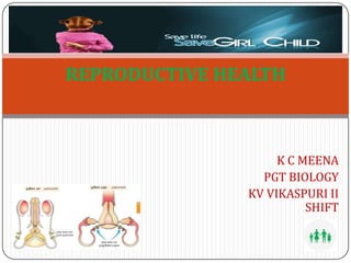 K C MEENA
PGT BIOLOGY
KV VIKASPURI II
SHIFT
REPRODUCTIVE HEALTH
 