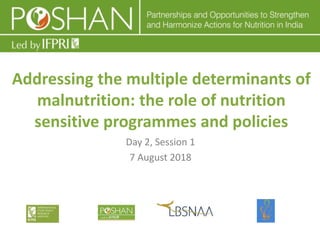 Transforming Nutrition: Ideas, Policy and Outcomes
Addressing the multiple determinants of
malnutrition: the role of nutrition
sensitive programmes and policies
Day 2, Session 1
7 August 2018
 