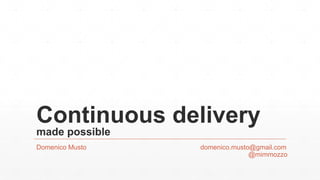 Continuous delivery
made possible
Domenico Musto domenico.musto@gmail.com
@mimmozzo
 