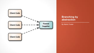 Branching by
abstraction
By Martin Fowler
 