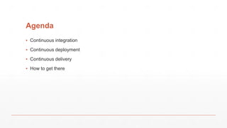 Agenda
▪ Continuous integration
▪ Continuous deployment
▪ Continuous delivery
▪ How to get there
 
