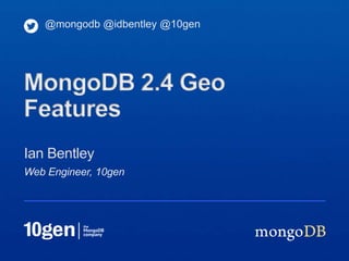 @mongodb @idbentley @10gen




MongoDB 2.4 Geo
Features
Ian Bentley
Web Engineer, 10gen
 