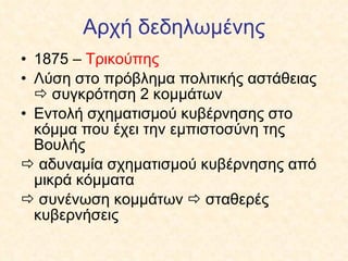 Αρχή δεδηλωμένης 1875 –  Τρικούπης Λύση στο πρόβλημα πολιτικής αστάθειας    συγκρότηση 2 κομμάτων Εντολή σχηματισμού κυβέρνησης στο κόμμα που έχει την εμπιστοσύνη της Βουλής     αδυναμία σχηματισμού κυβέρνησης από μικρά κόμματα     συνένωση κομμάτων    σταθερές κυβερνήσεις  