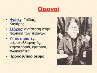 Ορεινοί Ηγέτες : Γρίβας, Κανάρης Στόχος : αντίσταση στην πολιτική των πεδινών Υποστηρικτές : μικροκαλλιεργητές, κτηνοτρόφοι, έμποροι, πλοιοκτήτες Προοδευτικό ρεύμα 