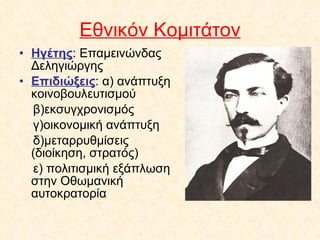 Εθνικόν Κομιτάτον Ηγέτης : Επαμεινώνδας Δεληγιώργης Επιδιώξεις : α) ανάπτυξη κοινοβουλευτισμού β)εκσυγχρονισμός γ)οικονομική ανάπτυξη δ)μεταρρυθμίσεις (διοίκηση, στρατός) ε) πολιτισμική εξάπλωση στην Οθωμανική αυτοκρατορία 