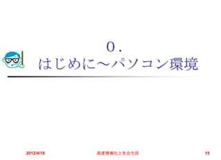 ０．
     はじめに～パソコン環境




2012/4/18   高度情報化と社会生活   15
 