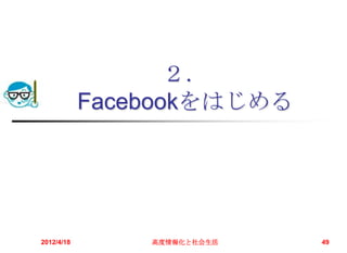 ２．
            Facebookをはじめる




2012/4/18       高度情報化と社会生活   49
 