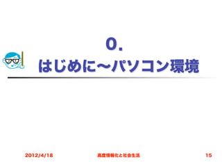 ０．
    はじめに∼パソコン環境




2012/4/18   高度情報化と社会生活   15
 