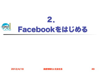 ２．
    Facebookをはじめる




2012/4/18   高度情報化と社会生活   49
 