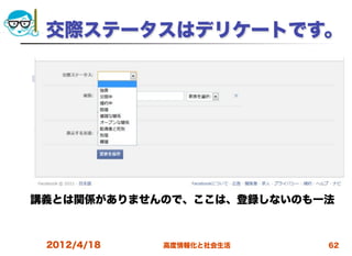 交際ステータスはデリケートです。




講義とは関係がありませんので、ここは、登録しないのも一法



 2012/4/18   高度情報化と社会生活    62
 