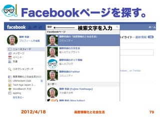 Facebookページを探す。
             検索文字を入力




2012/4/18   高度情報化と社会生活   79
 
