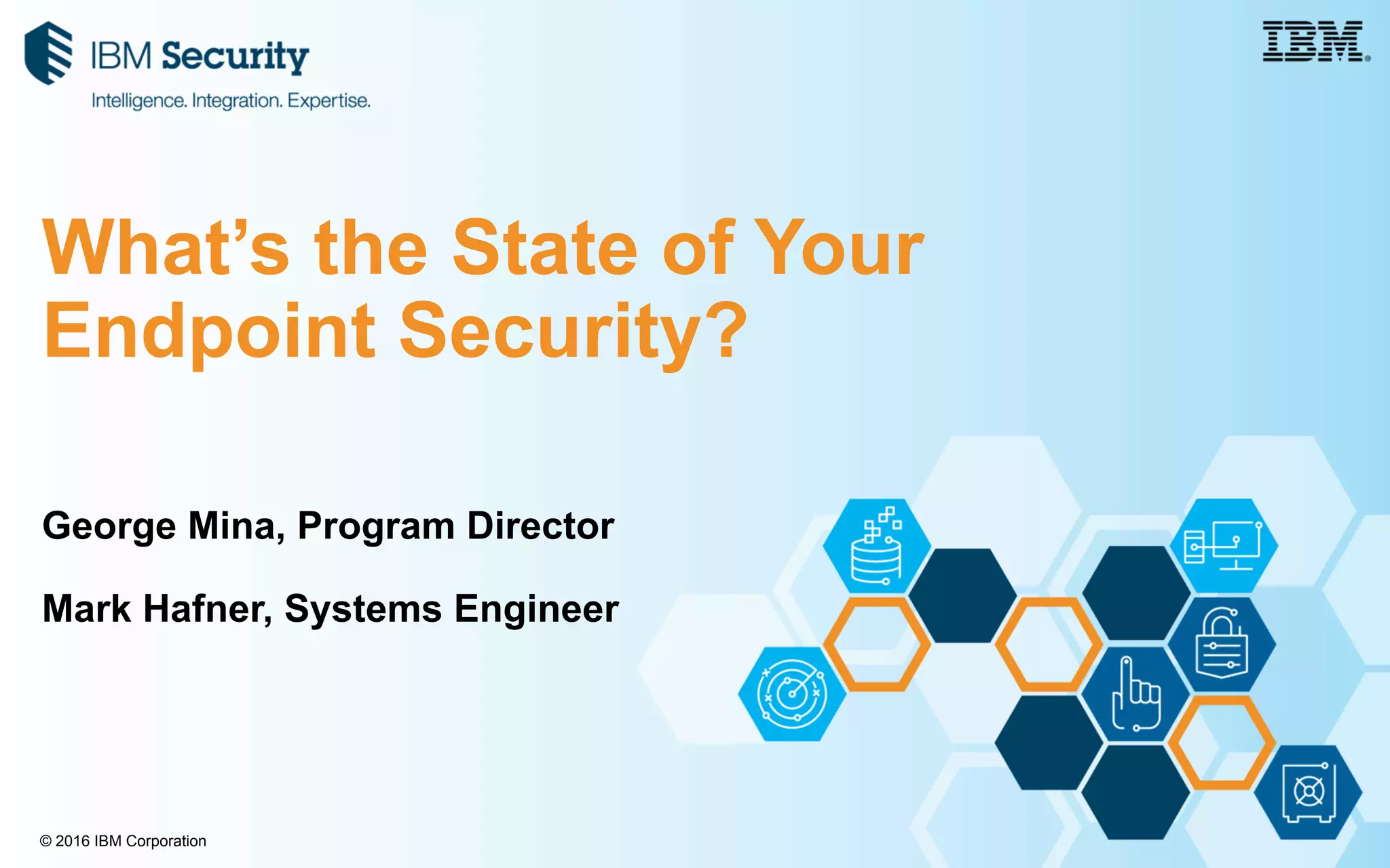 © 2016 IBM Corporation
George Mina, Program Director
Mark Hafner, Systems Engineer
What’s the State of Your
Endpoint Security?
 