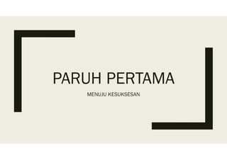 PARUH PERTAMA
MENUJU KESUKSESAN
 