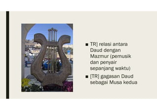 ■ TR] relasi antara
Daud dengan
Mazmur (pemusik
dan penyair
sepanjang waktu)
■ [TR] gagasan Daud
sebagai Musa kedua
 