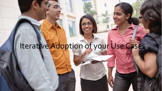 Iterative Adoption of your Use Cases
 
