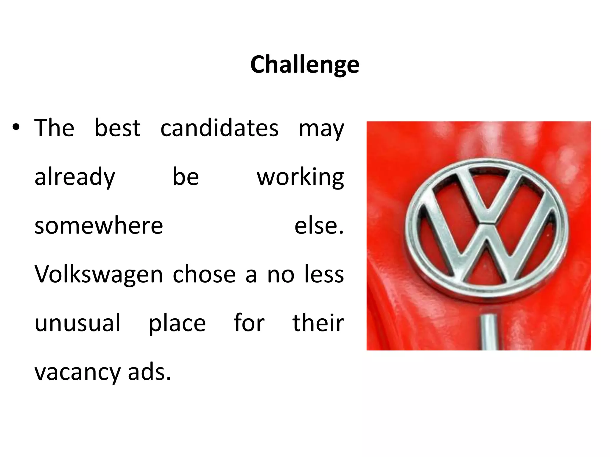 Challenge
• The best candidates may
already be working
somewhere else.
Volkswagen chose a no less
unusual place for their
vacancy ads.