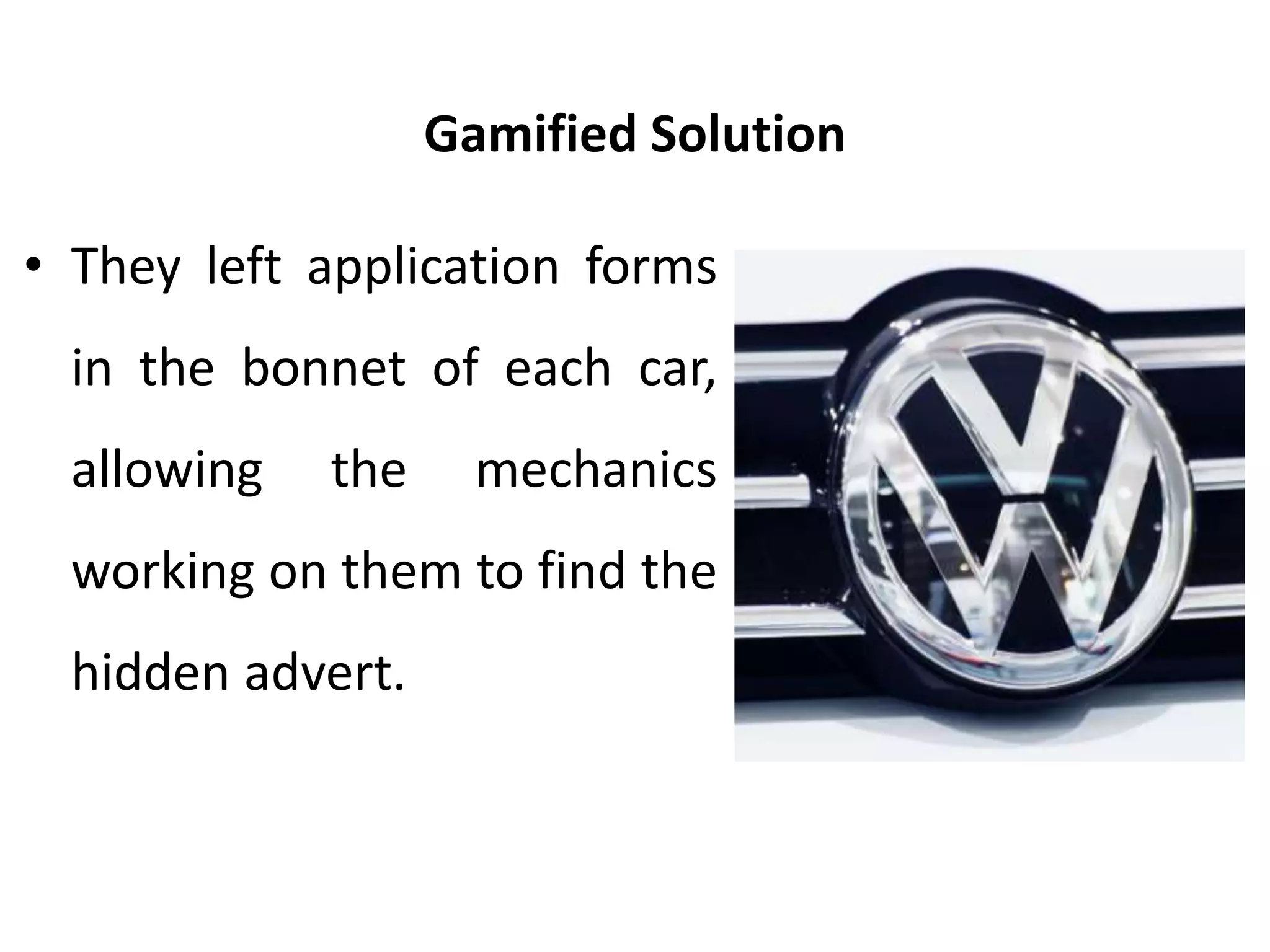Gamified Solution
• They left application forms
in the bonnet of each car,
allowing the mechanics
working on them to find the
hidden advert.
