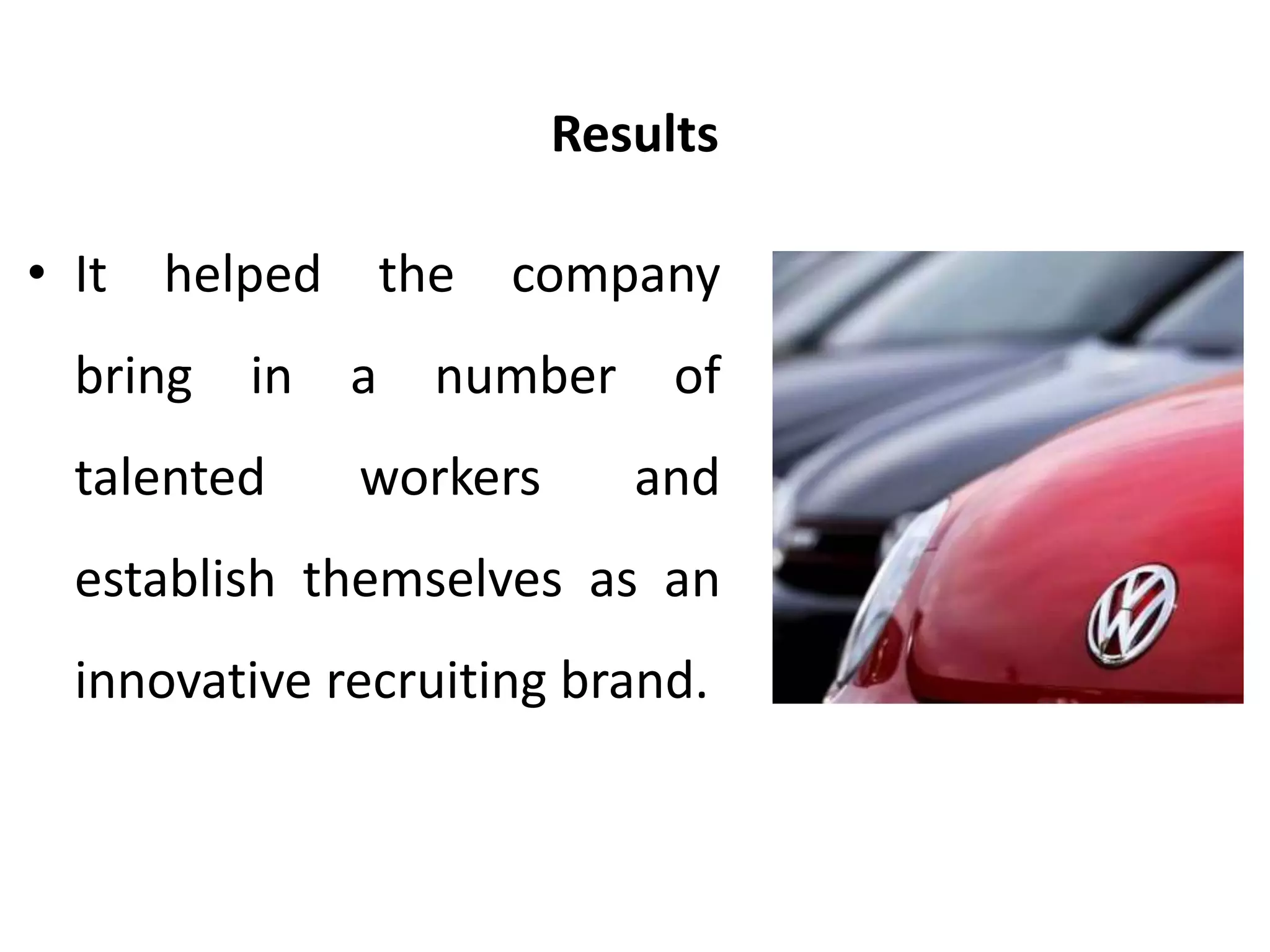 Results
• It helped the company
bring in a number of
talented workers and
establish themselves as an
innovative recruiting brand.