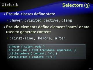 Selectors (3)
 Pseudo-classes define state
 :hover, :visited, :active , :lang
 Pseudo-elements define element "parts" or are
used to generate content
 :first-line , :before, :after
105
a:hover { color: red; }
p:first-line { text-transform: uppercase; }
.title:before { content: "»"; }
.title:after { content: "«"; }
 