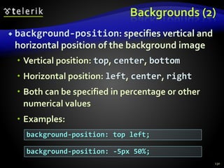 Backgrounds (2)
 background-position: specifies vertical and
horizontal position of the background image
 Vertical position: top, center, bottom
 Horizontal position: left, center, right
 Both can be specified in percentage or other
numerical values
 Examples:
130
background-position: top left;
background-position: -5px 50%;
 