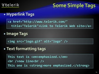 Some SimpleTags
 HyperlinkTags
 ImageTags
 Text formatting tags
14
<a href="http://www.telerik.com/"
title="Telerik">Link to Telerik Web site</a>
<img src="logo.gif" alt="logo" />
This text is <em>emphasized.</em>
<br />new line<br />
This one is <strong>more emphasized.</strong>
 