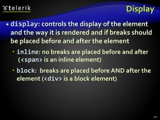 Display
 display: controls the display of the element
and the way it is rendered and if breaks should
be placed before and after the element
 inline: no breaks are placed before and after
(<span> is an inline element)
 block: breaks are placed before AND after the
element (<div> is a block element)
150
 