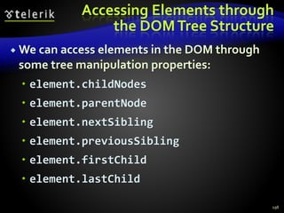 Accessing Elements through
the DOMTree Structure
 We can access elements in the DOM through
some tree manipulation properties:
 element.childNodes
 element.parentNode
 element.nextSibling
 element.previousSibling
 element.firstChild
 element.lastChild
198
 