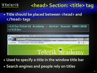 <head> Section: <title> tag
 Title should be placed between <head> and
</head> tags
 Used to specify a title in the window title bar
 Search engines and people rely on titles
27
<title>Telerik Academy – Winter Season 2009/2010
</title>
 