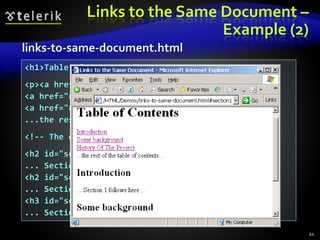 Links to the Same Document –
Example (2)
44
<h1>Table of Contents</h1>
<p><a href="#section1">Introduction</a><br />
<a href="#section2">Some background</A><br />
<a href="#section2.1">Project History</a><br />
...the rest of the table of contents...
<!-- The document text follows here -->
<h2 id="section1">Introduction</h2>
... Section 1 follows here ...
<h2 id="section2">Some background</h2>
... Section 2 follows here ...
<h3 id="section2.1">Project History</h3>
... Section 2.1 follows here ...
links-to-same-document.html
 