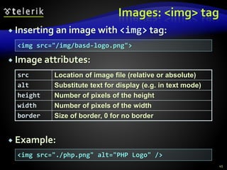  Inserting an image with <img> tag:
 Image attributes:
 Example:
Images: <img> tag
src Location of image file (relative or absolute)
alt Substitute text for display (e.g. in text mode)
height Number of pixels of the height
width Number of pixels of the width
border Size of border, 0 for no border
<img src="/img/basd-logo.png">
<img src="./php.png" alt="PHP Logo" />
45
 