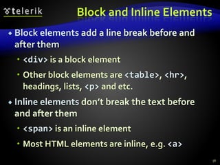 Block and Inline Elements
 Block elements add a line break before and
after them
 <div> is a block element
 Other block elements are <table>, <hr>,
headings, lists, <p> and etc.
 Inline elements don’t break the text before
and after them
 <span> is an inline element
 Most HTML elements are inline, e.g. <a>
56
 
