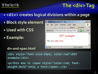 The <div>Tag
 <div> creates logical divisions within a page
 Block style element
 Used with CSS
 Example:
57
<div style="font-size:24px; color:red">DIV
example</div>
<p>This one is <span style="color:red; font-
weight:bold">only a test</span>.</p>
div-and-span.html
 