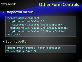 Other Form Controls
 Dropdown menus:
 Submit button:
79
<select name="gender">
<option value="Value 1"
selected="selected">Male</option>
<option value="Value 2">Female</option>
<option value="Value 3">Other</option>
</select>
<input type="submit" name="submitBtn"
value="Apply Now" />
 