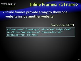Inline Frames: <iframe>
 Inline frames provide a way to show one
website inside another website:
91
<iframe name="iframeGoogle" width="600" height="400"
src="http://www.google.com" frameborder="yes"
scrolling="yes"></iframe>
iframe-demo.html
 