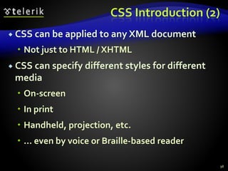CSS Introduction (2)
 CSS can be applied to any XML document
 Not just to HTML / XHTML
 CSS can specify different styles for different
media
 On-screen
 In print
 Handheld, projection, etc.
 … even by voice or Braille-based reader
98
 