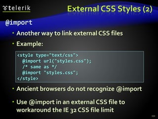 External CSS Styles (2)
@import
 Another way to link external CSS files
 Example:
 Ancient browsers do not recognize @import
 Use @import in an external CSS file to
workaround the IE 32 CSS file limit
121
<style type="text/css">
@import url("styles.css");
/* same as */
@import "styles.css";
</style>
 