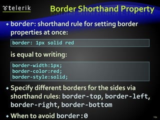 Border Shorthand Property
 border: shorthand rule for setting border
properties at once:
is equal to writing:
 Specify different borders for the sides via
shorthand rules: border-top, border-left,
border-right, border-bottom
 When to avoid border:0 134
border: 1px solid red
border-width:1px;
border-color:red;
border-style:solid;
 