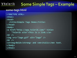 Some SimpleTags – Example
15
<!DOCTYPE HTML>
<html>
<head>
<title>Simple Tags Demo</title>
</head>
<body>
<a href="http://www.telerik.com/" title=
"Telerik site">This is a link.</a>
<br />
<img src="logo.gif" alt="logo" />
<br />
<strong>Bold</strong> and <em>italic</em> text.
</body>
</html>
some-tags.html
 