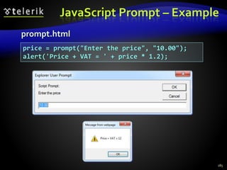 JavaScript Prompt – Example
prompt.html
185
price = prompt("Enter the price", "10.00");
alert('Price + VAT = ' + price * 1.2);
 