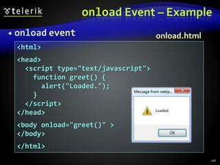 onload Event – Example
 onload event
206
<html>
<head>
<script type="text/javascript">
function greet() {
alert("Loaded.");
}
</script>
</head>
<body onload="greet()" >
</body>
</html>
onload.html
 